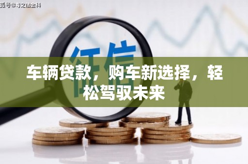 玛曲车辆贷款，购车新选择，轻松驾驭未来