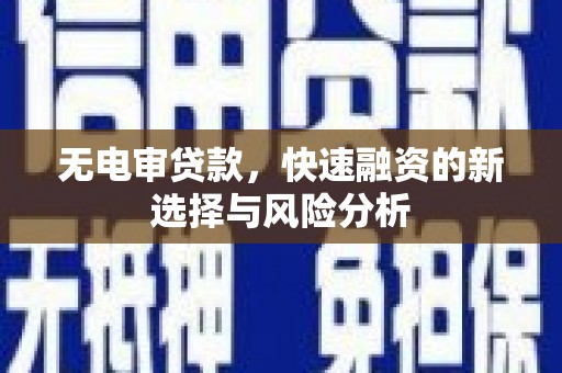 滨江无电审贷款，快速融资的新选择与风险分析