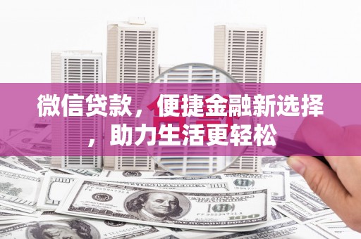 新安微信贷款，便捷金融新选择，助力生活更轻松