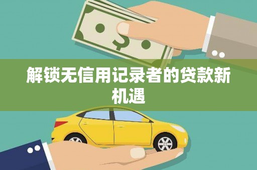 天山解锁无信用记录者的贷款新机遇
