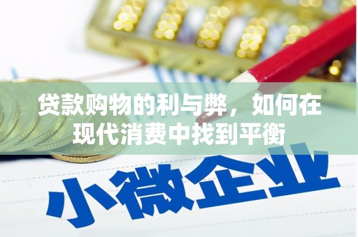 汉源贷款购物的利与弊，如何在现代消费中找到平衡