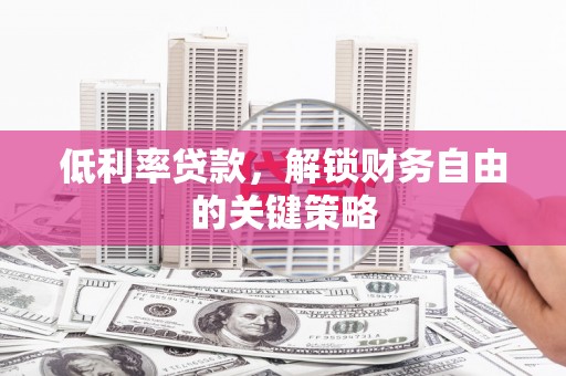 邯山低利率贷款，解锁财务自由的关键策略