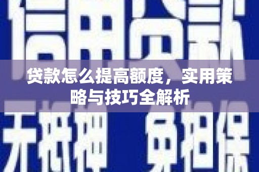 赣州贷款怎么提高额度，实用策略与技巧全解析