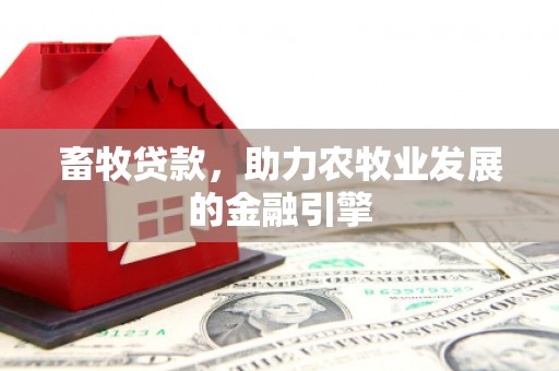 大武畜牧贷款，助力农牧业发展的金融引擎