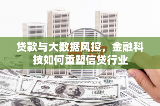 鹿野贷款与大数据风控，金融科技如何重塑信贷行业