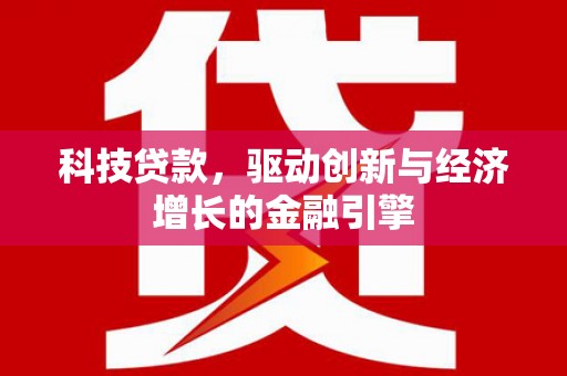 关岭科技贷款，驱动创新与经济增长的金融引擎