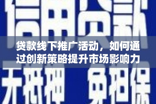 忻府贷款线下推广活动，如何通过创新策略提升市场影响力