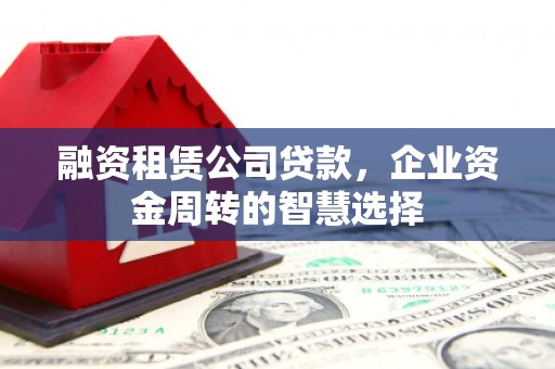 云溪融资租赁公司贷款，企业资金周转的智慧选择