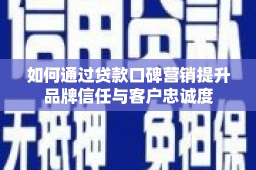 陕西如何通过贷款口碑营销提升品牌信任与客户忠诚度