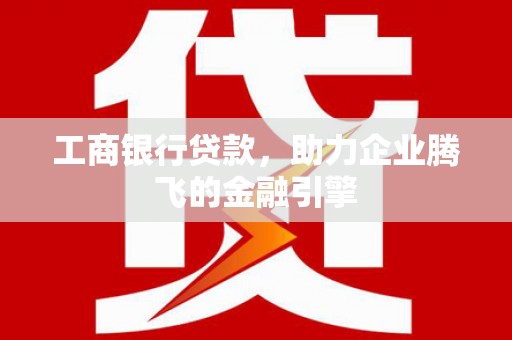 麟洛工商银行贷款，助力企业腾飞的金融引擎
