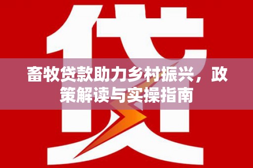 龙城畜牧贷款助力乡村振兴，政策解读与实操指南