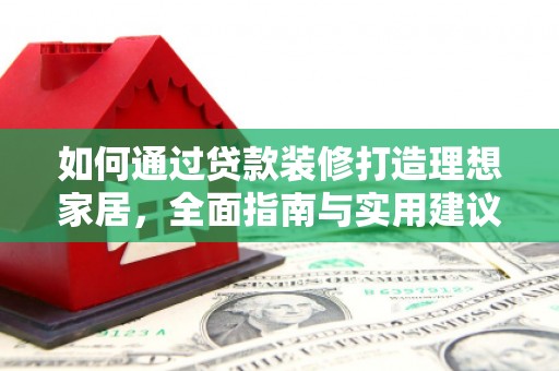 北区如何通过贷款装修打造理想家居,全面指南与实用建议 北区如何通过贷款装修打造理想家居,全面指南与实用建议