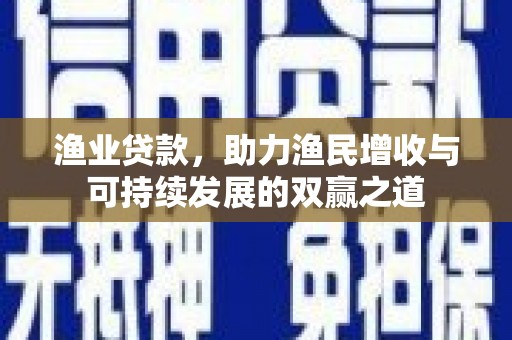 泸水渔业贷款，助力渔民增收与可持续发展的双赢之道
