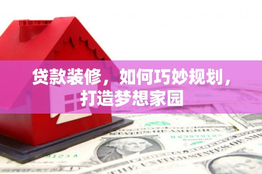 黄石港贷款装修，如何巧妙规划，打造梦想家园