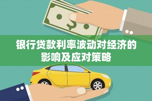 鹤庆银行贷款利率波动对经济的影响及应对策略