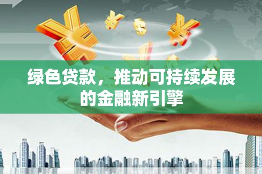 昆都仑绿色贷款，推动可持续发展的金融新引擎