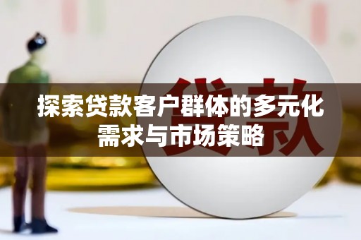 袁州探索贷款客户群体的多元化需求与市场策略