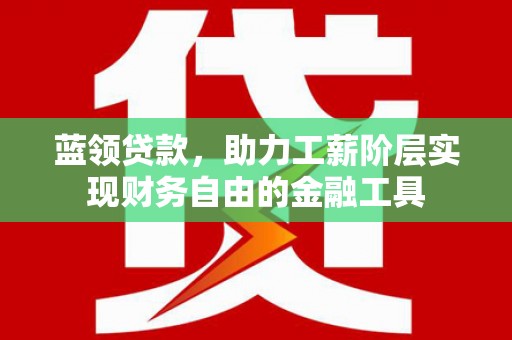 七堵蓝领贷款，助力工薪阶层实现财务自由的金融工具