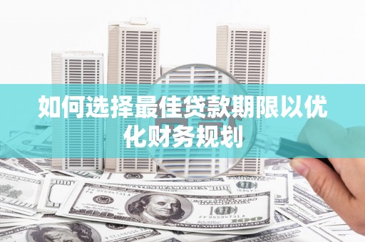 容县如何选择最佳贷款期限以优化财务规划