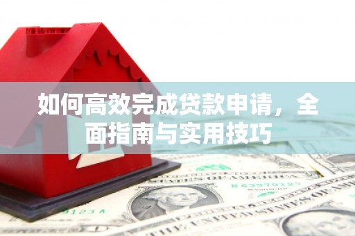 信丰如何高效完成贷款申请，全面指南与实用技巧