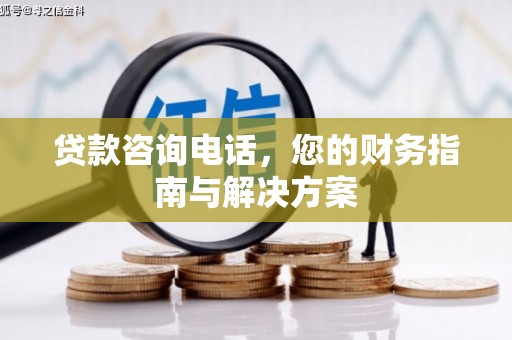 兖州贷款咨询电话，您的财务指南与解决方案