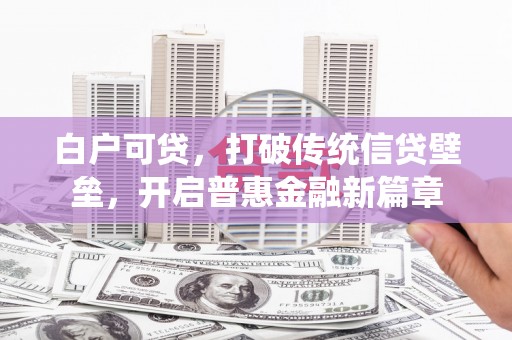 沙湾白户可贷，打破传统信贷壁垒，开启普惠金融新篇章