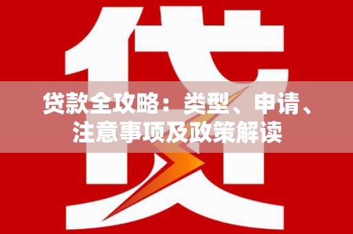 阜新贷款全攻略：类型、申请、注意事项及政策解读