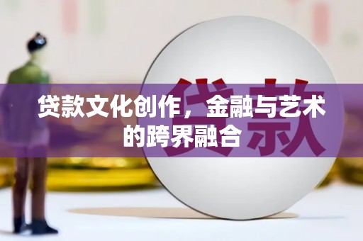 高要贷款文化创作，金融与艺术的跨界融合