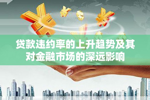 班玛贷款违约率的上升趋势及其对金融市场的深远影响